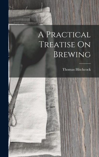 A Practical Treatise On Brewing