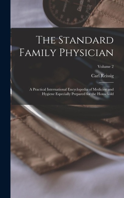The Standard Family Physician: A Practical International Encyclopedia of Medicine and Hygiene Especially Prepared for the Household; Volume 2