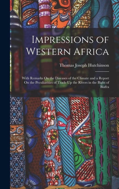 Impressions of Western Africa: With Remarks On the Diseases of the Climate and a Report On the Peculiarities of Trade Up the Rivers in the Bight of B