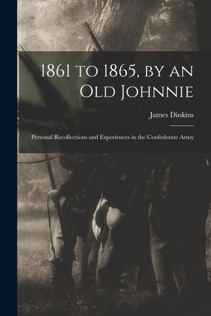 1861 to 1865, by an Old Johnnie: Personal Recollections and Experiences in the Confederate Army