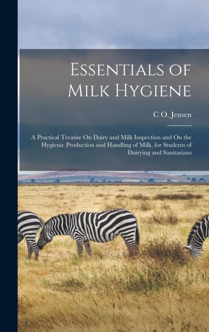 Essentials of Milk Hygiene: A Practical Treatise On Dairy and Milk Inspection and On the Hygienic Production and Handling of Milk, for Students of Dairying and Sanitarians