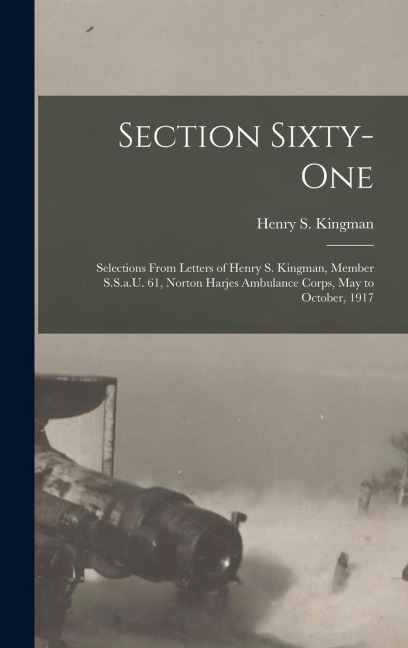 Section Sixty-One: Selections From Letters of Henry S. Kingman, Member S.S.a.U. 61, Norton Harjes Ambulance Corps, May to October, 1917