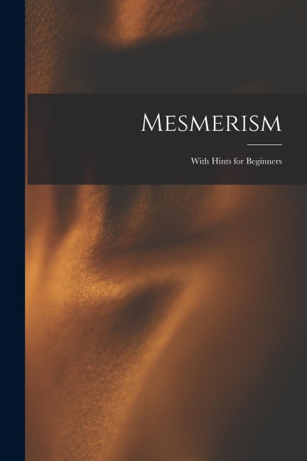 Mesmerism: With Hints for Beginners