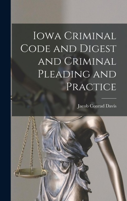 Iowa Criminal Code and Digest and Criminal Pleading and Practice