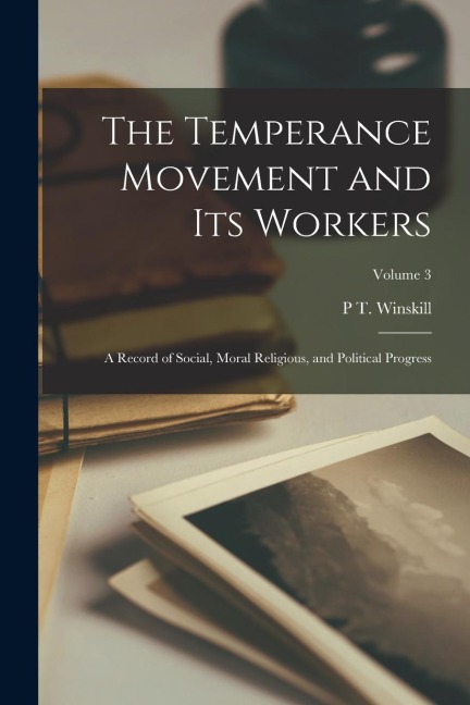 The Temperance Movement and Its Workers: A Record of Social, Moral Religious, and Political Progress; Volume 3