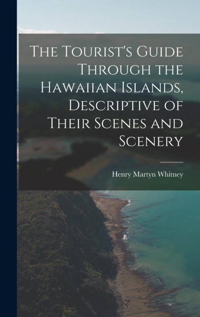 The Tourists Guide Through the Hawaiian Islands, Descriptive of Their Scenes and Scenery
