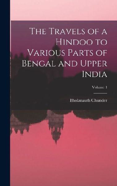 The Travels of a Hindoo to Various Parts of Bengal and Upper India; Volume 1