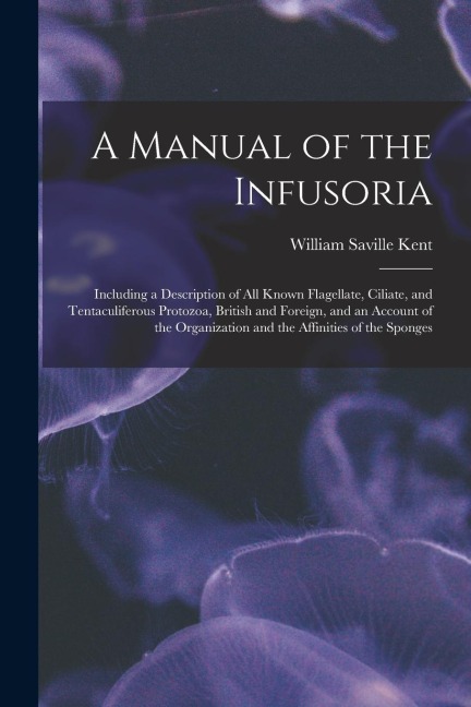 A Manual of the Infusoria: Including a Description of All Known Flagellate, Ciliate, and Tentaculiferous Protozoa, British and Foreign, and an Ac