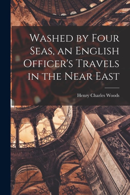Washed by Four Seas, an English Officers Travels in the Near East