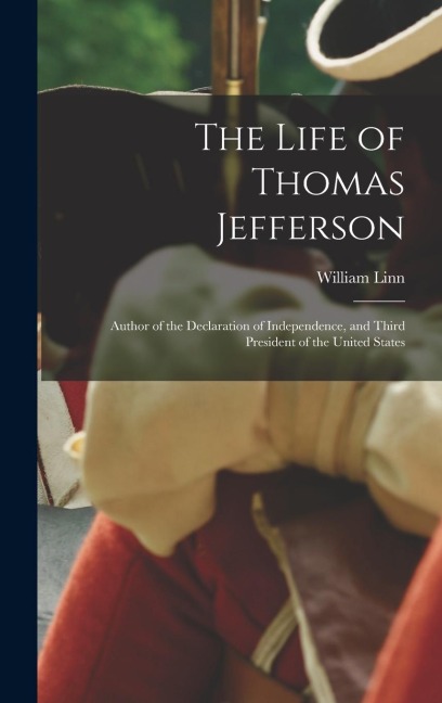 The Life of Thomas Jefferson: Author of the Declaration of Independence, and Third President of the United States