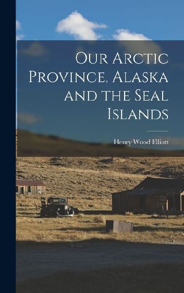 Our Arctic Province, Alaska and the Seal Islands