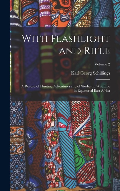 With Flashlight and Rifle: A Record of Hunting Adventures and of Studies in Wild Life in Equatorial East Africa; Volume 2
