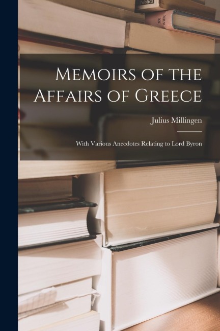 Memoirs of the Affairs of Greece: With Various Anecdotes Relating to Lord Byron