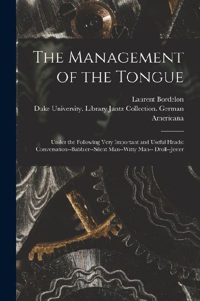 The Management of the Tongue: Under the Following Very Important and Useful Heads: Conversation--Babbler--Silent Man--Witty Man-- Droll--Jester