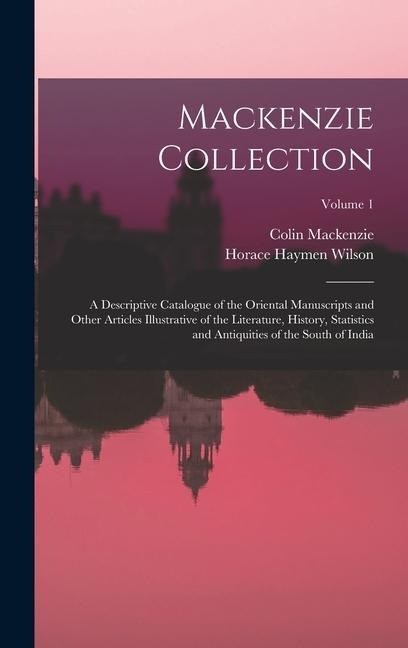 Mackenzie Collection: A Descriptive Catalogue of the Oriental Manuscripts and Other Articles Illustrative of the Literature, History, Statistics and Antiquities of the South of India; Volume 1