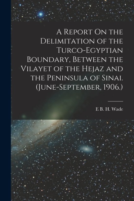 A Report On the Delimitation of the Turco-Egyptian Boundary, Between the Vilayet of the Hejaz and the Peninsula of Sinai. (June-September, 1906.)