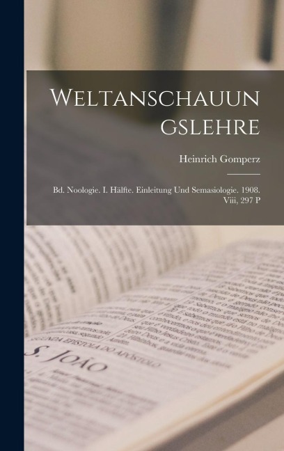 Weltanschauungslehre: Bd. Noologie. I. Hälfte. Einleitung Und Semasiologie. 1908. Viii, 297 P