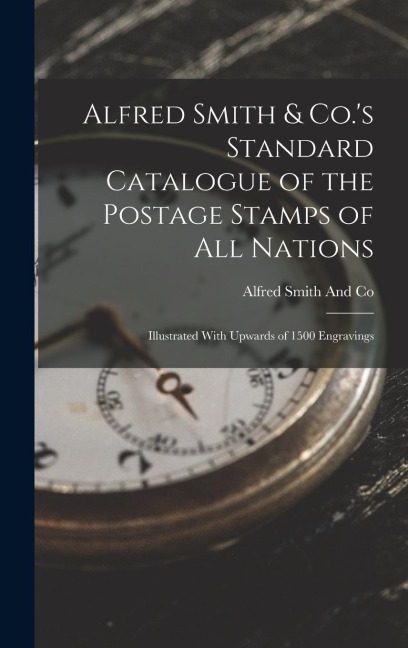 Alfred Smith & Co.'s Standard Catalogue of the Postage Stamps of All Nations: Illustrated With Upwards of 1500 Engravings