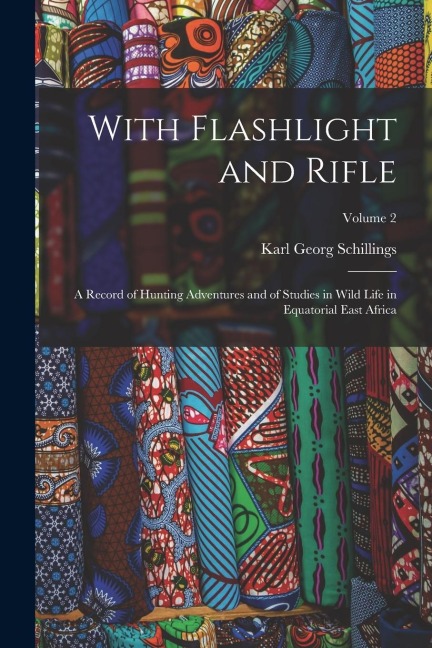 With Flashlight and Rifle: A Record of Hunting Adventures and of Studies in Wild Life in Equatorial East Africa; Volume 2