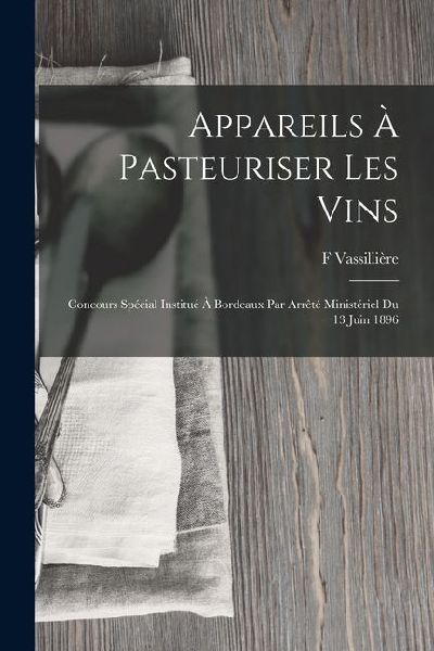 Appareils À Pasteuriser Les Vins: Concours Spécial Institué À Bordeaux Par Arrêté Ministériel Du 13 Juin 1896