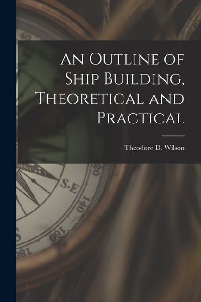 An Outline of Ship Building, Theoretical and Practical