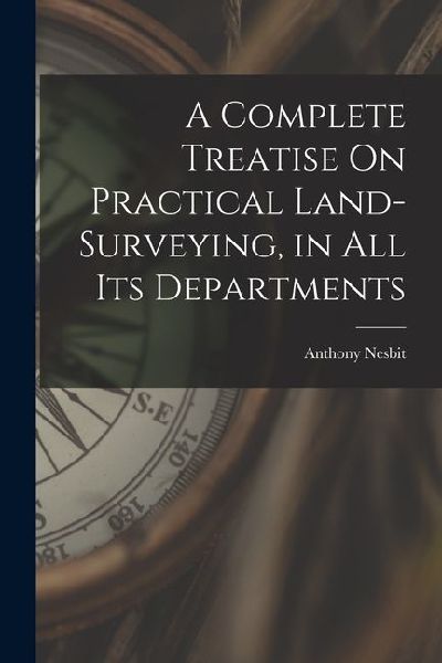 A Complete Treatise On Practical Land-Surveying, in All Its Departments