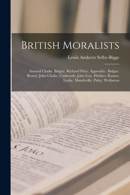 British Moralists: Samuel Clarke. Balguy. Richard Price. Appendix: Balguy. Brown. John Clarke. Cudworth. John Gay. Hobbes. Kames. Locke.