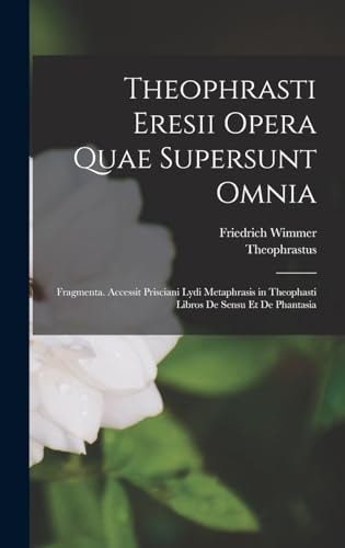 Theophrasti Eresii Opera Quae Supersunt Omnia Fragmenta. Accessit Prisciani Lydi Metaphrasis in Theophasti Libros De Sensu Et De Phantasia