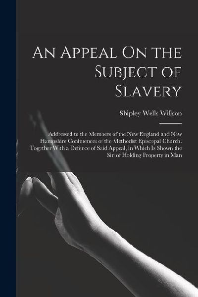 An Appeal On the Subject of Slavery: Addressed to the Members of the New England and New Hampshire Conferences of the Methodist Episcopal Church. Toge