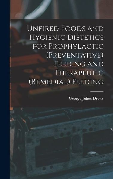 Unfired Foods and Hygienic Dietetics for Prophylactic (Preventative) Feeding and Therapeutic (Remedial) Feeding