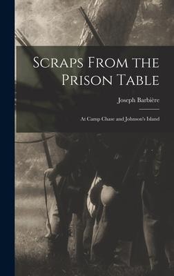 Scraps From the Prison Table: At Camp Chase and Johnsons Island