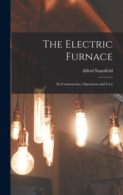 The Electric Furnace: Its Construction, Operation and Uses