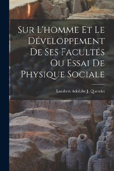 Sur L'homme Et Le Développement De Ses Facultés Ou Essai De Physique Sociale