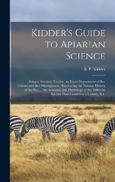 Kidder's Guide to Apiarian Science: Being a Practical Treatise, in Every Department of Bee Culture and Bee Management. Embracing the Natural History o