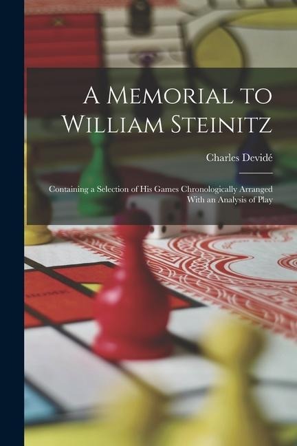 A Memorial to William Steinitz: Containing a Selection of His Games Chronologically Arranged With an Analysis of Play