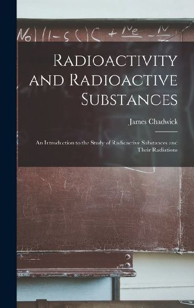 Radioactivity and Radioactive Substances: An Introduction to the Study of Radioactive Substances and Their Radiations
