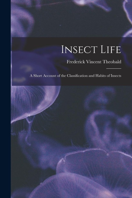 Insect Life: A Short Account of the Classification and Habits of Insects