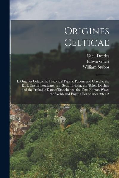 Origines Celticae: I. Origines Celticæ. Ii. Historical Papers. Pudens and Claudia. the Early English Settlements in South Britain. the b