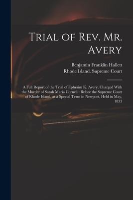 Trial of Rev. Mr. Avery: A Full Report of the Trial of Ephraim K. Avery, Charged With the Murder of Sarah Maria Cornell: Before the Supreme Court of Rhode Island, at a Special Term in Newport, Held in May, 1833