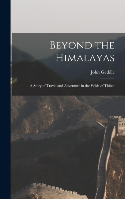 Beyond the Himalayas: A Story of Travel and Adventure in the Wilds of Thibet
