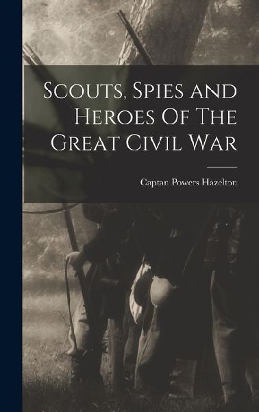 Scouts, Spies and Heroes Of The Great Civil War