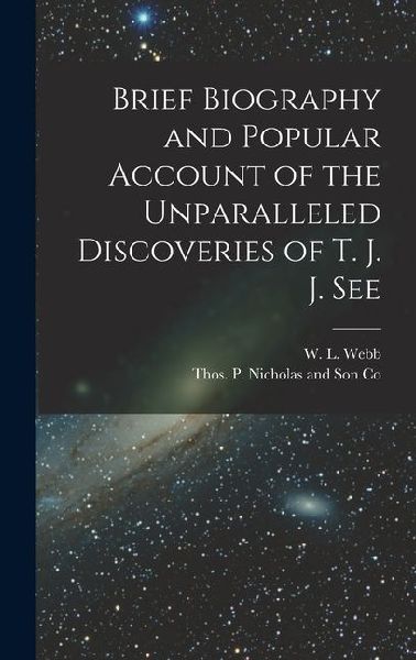 Brief Biography and Popular Account of the Unparalleled Discoveries of T. J. J. See