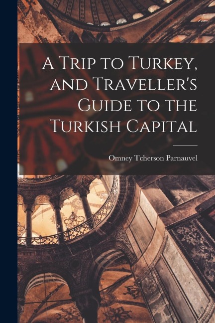 A Trip to Turkey, and Traveller's Guide to the Turkish Capital