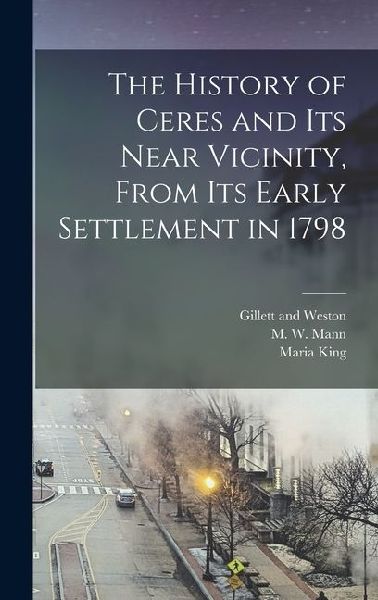 The History of Ceres and its Near Vicinity, From its Early Settlement in 1798
