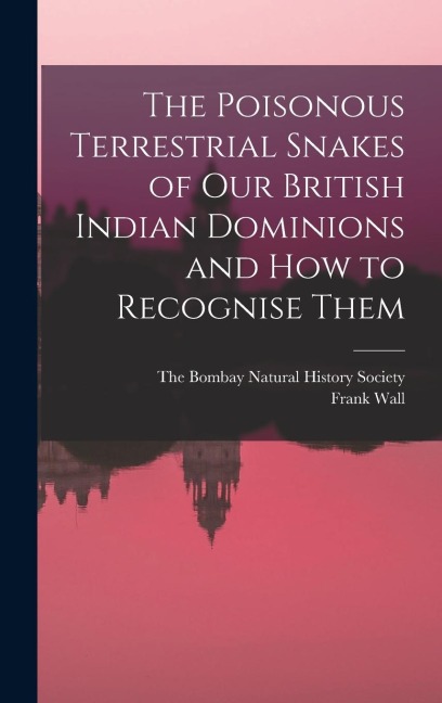 The Poisonous Terrestrial Snakes of Our British Indian Dominions and how to Recognise Them
