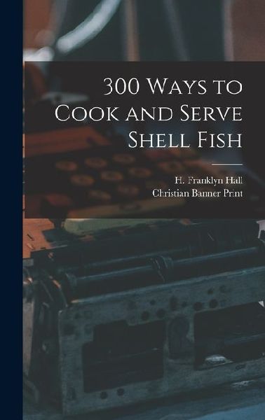 300 Ways to Cook and Serve Shell Fish