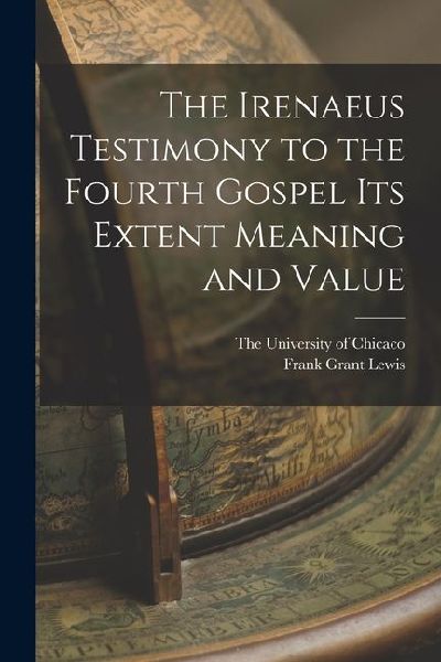 The Irenaeus Testimony to the Fourth Gospel Its Extent Meaning and Value