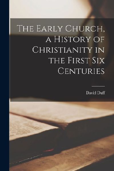 The Early Church, a History of Christianity in the First six Centuries
