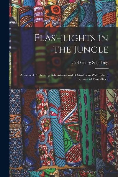 Flashlights in the Jungle: A Record of Hunting Adventures and of Studies in Wild Life in Equatorial East Africa