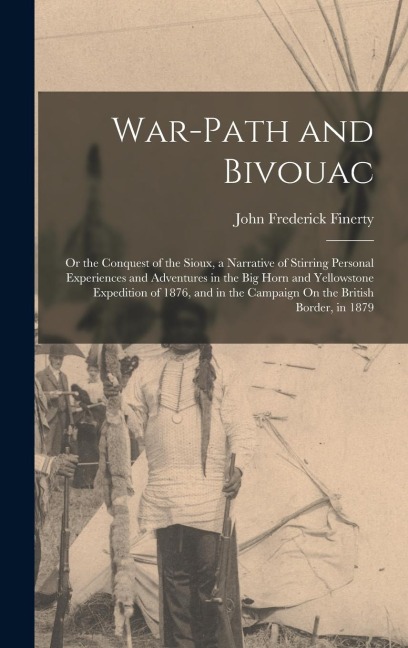 War-Path and Bivouac: Or the Conquest of the Sioux, a Narrative of Stirring Personal Experiences and Adventures in the Big Horn and Yellowst